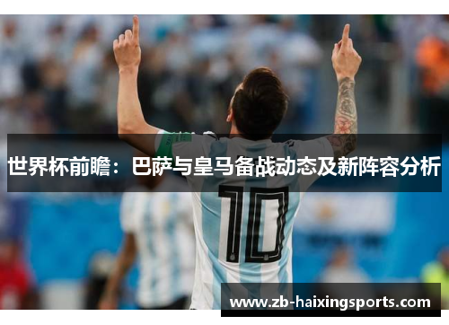 世界杯前瞻:巴萨与皇马备战动态及新阵容分析 世界杯前瞻:巴萨与皇马备战动态及新阵容分析