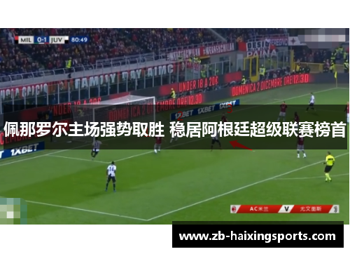 佩那罗尔主场强势取胜 稳居阿根廷超级联赛榜首 佩那罗尔主场强势取胜 稳居阿根廷超级联赛榜首