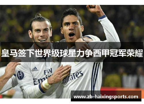 皇马签下世界级球星力争西甲冠军荣耀 皇马签下世界级球星力争西甲冠军荣耀