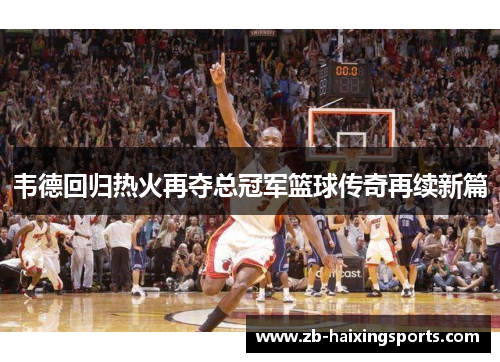 韦德回归热火再夺总冠军篮球传奇再续新篇 韦德回归热火再夺总冠军篮球传奇再续新篇