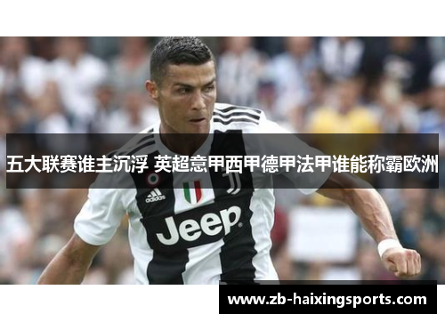五大联赛谁主沉浮 英超意甲西甲德甲法甲谁能称霸欧洲 五大联赛谁主沉浮 英超意甲西甲德甲法甲谁能称霸欧洲