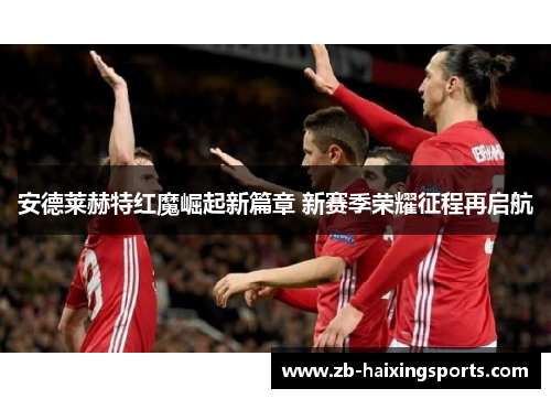 安德莱赫特红魔崛起新篇章 新赛季荣耀征程再启航 安德莱赫特红魔崛起新篇章 新赛季荣耀征程再启航