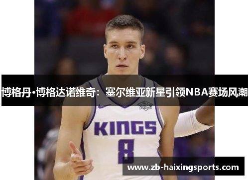 博格丹·博格达诺维奇：塞尔维亚新星引领NBA赛场风潮