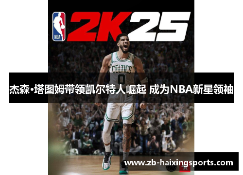 杰森·塔图姆带领凯尔特人崛起 成为NBA新星领袖 杰森·塔图姆带领凯尔特人崛起 成为NBA新星领袖
